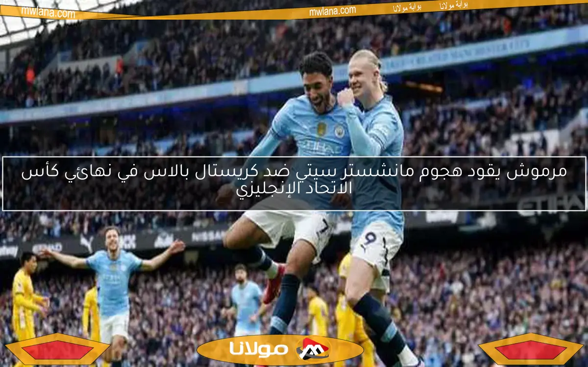 مرموش يقود هجوم مانشستر سيتي ضد كريستال بالاس في نهائي كأس الاتحاد الإنجليزي