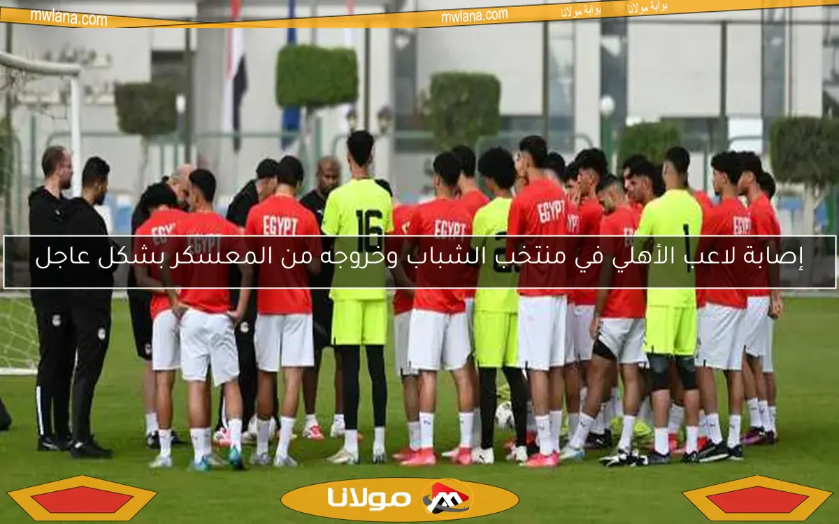 إصابة لاعب الأهلي في منتخب الشباب وخروجه من المعسكر بشكل عاجل