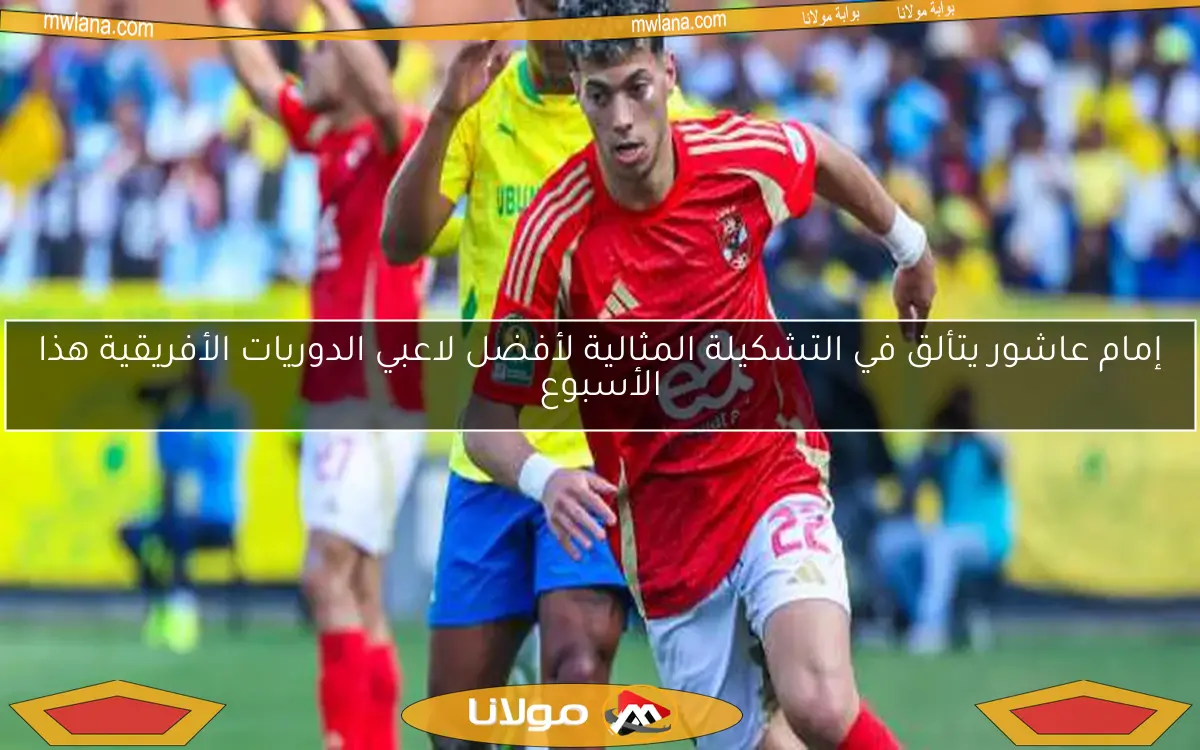 إمام عاشور يتألق في التشكيلة المثالية لأفضل لاعبي الدوريات الأفريقية هذا الأسبوع