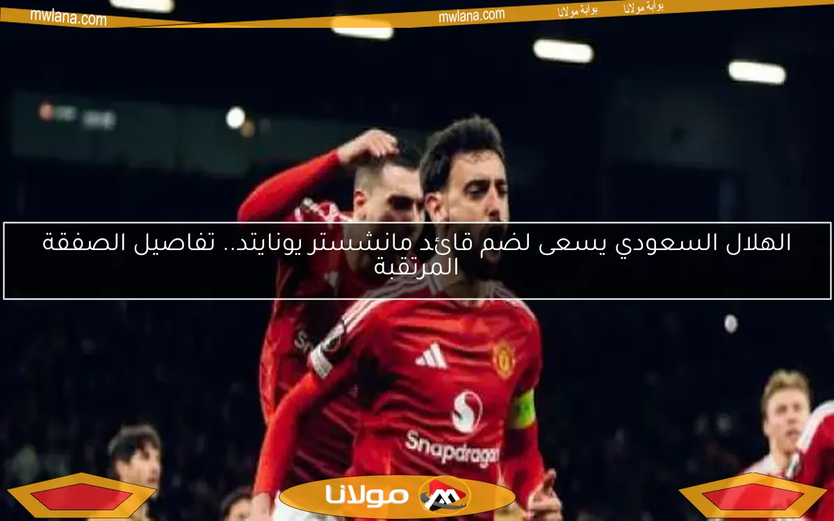 الهلال السعودي يسعى لضم قائد مانشستر يونايتد.. تفاصيل الصفقة المرتقبة