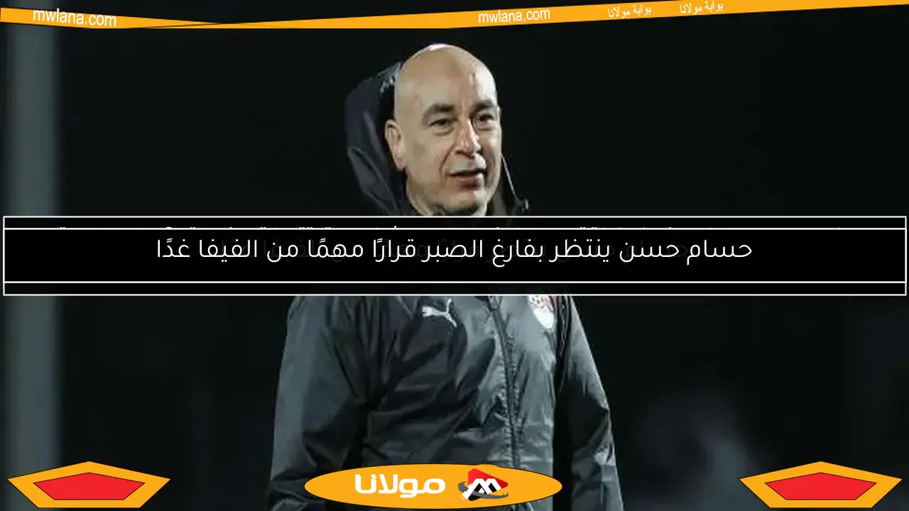 حسام حسن ينتظر بفارغ الصبر قرارًا مهمًا من الفيفا غدًا