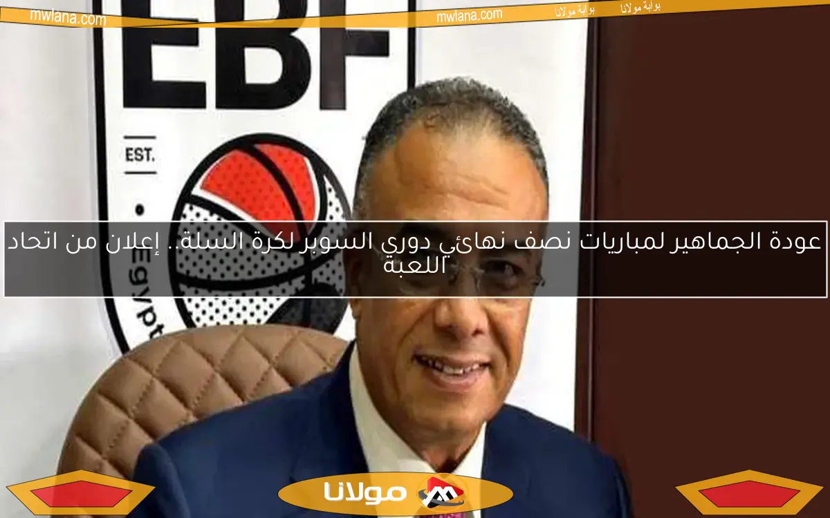 عودة الجماهير لمباريات نصف نهائي دوري السوبر لكرة السلة.. إعلان من اتحاد اللعبة
