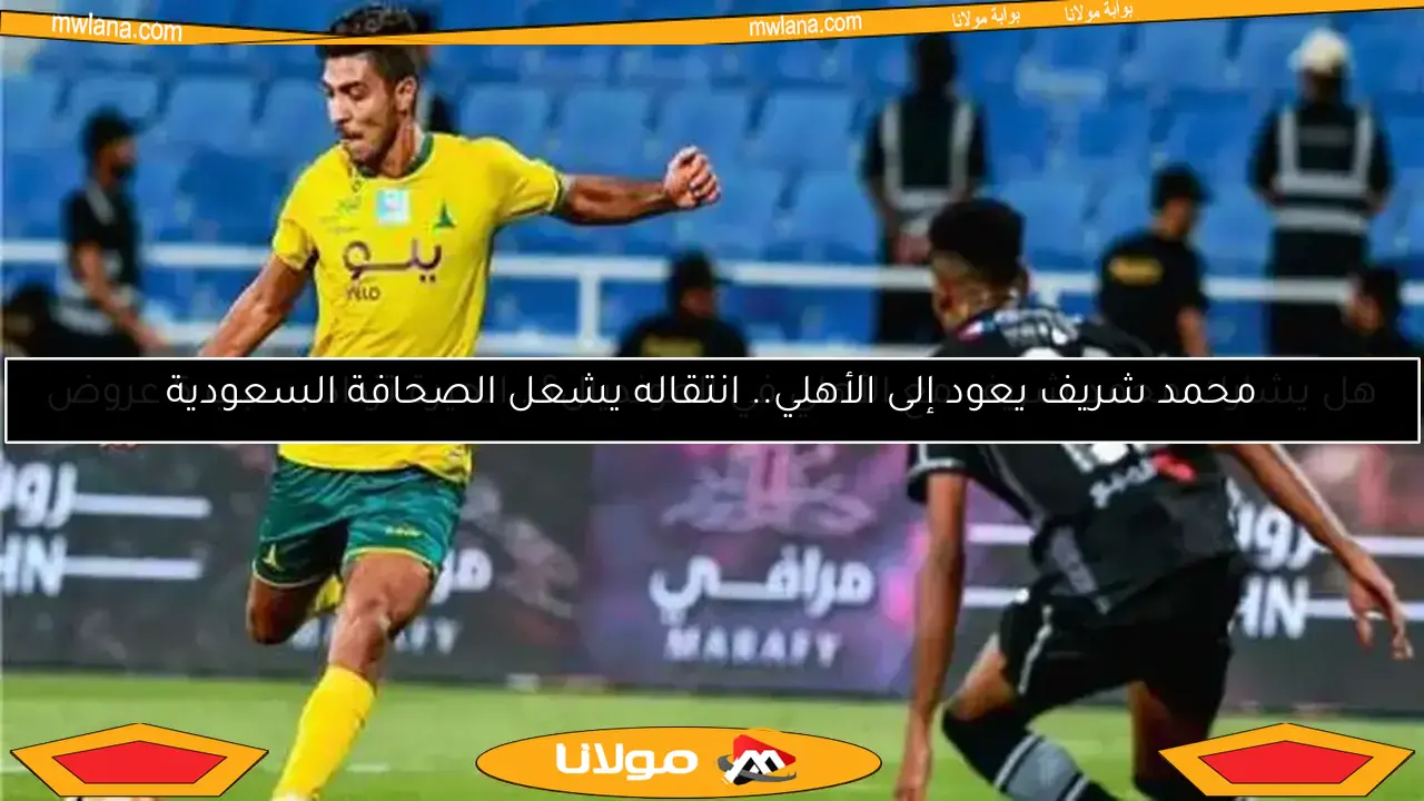 محمد شريف يعود إلى الأهلي.. انتقاله يشعل الصحافة السعودية