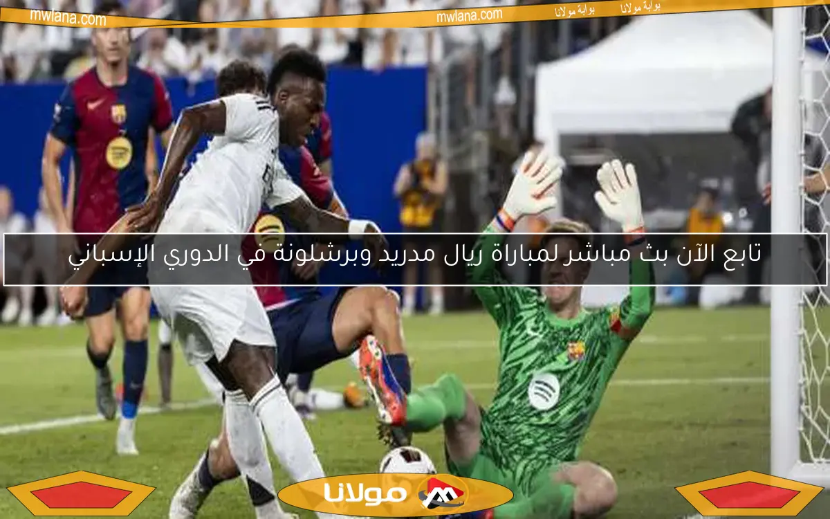 تابع الآن بث مباشر لمباراة ريال مدريد وبرشلونة في الدوري الإسباني