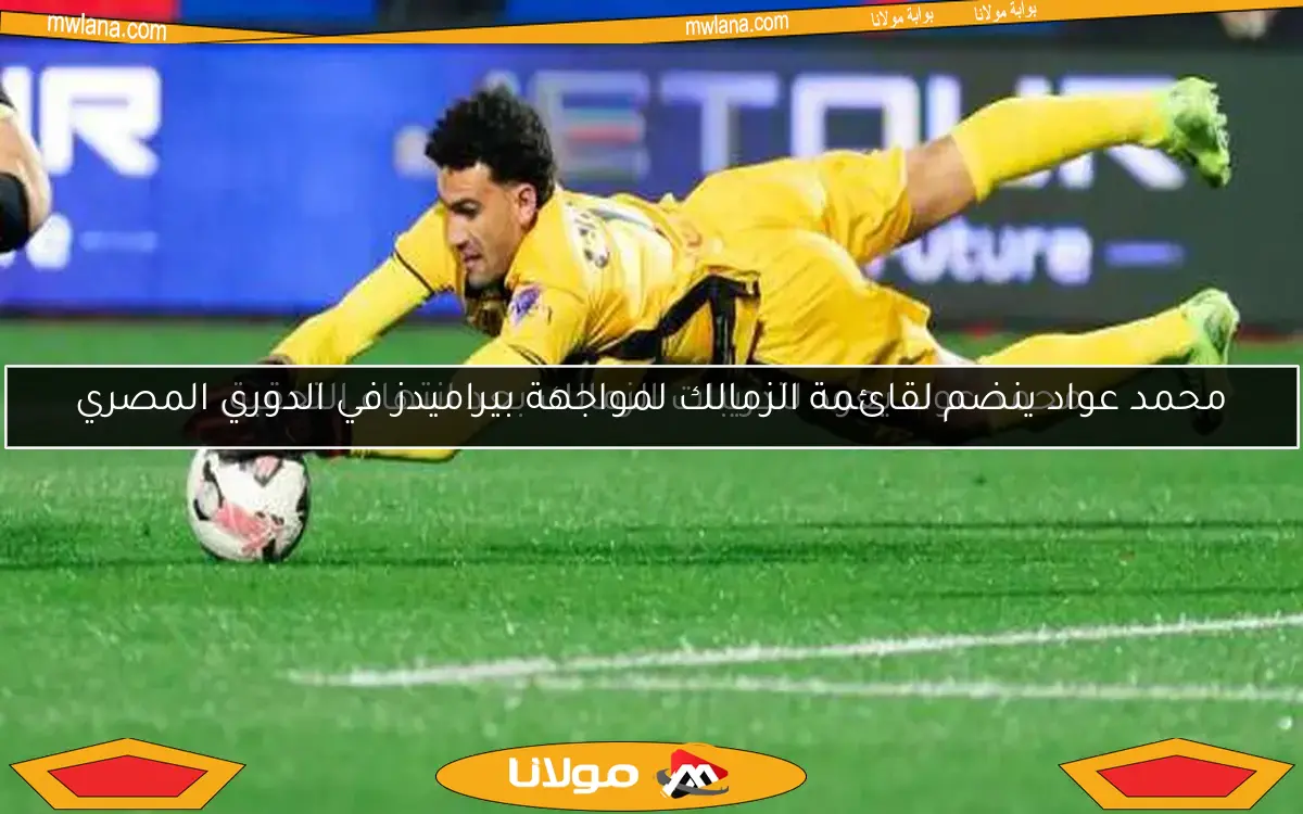 محمد عواد ينضم لقائمة الزمالك لمواجهة بيراميدز في الدوري المصري