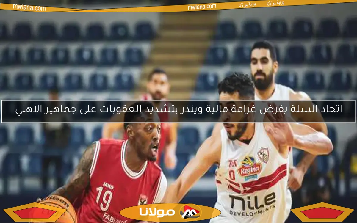 اتحاد السلة يفرض غرامة مالية وينذر بتشديد العقوبات على جماهير الأهلي