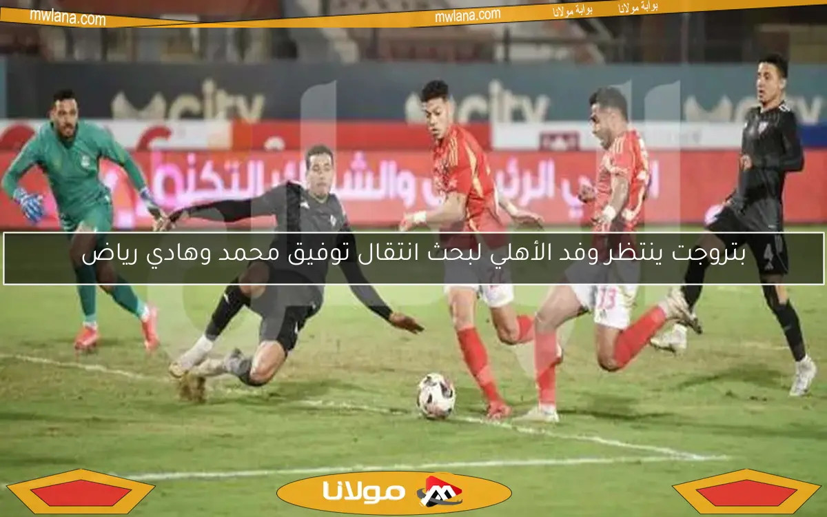 بتروجت ينتظر وفد الأهلي لبحث انتقال توفيق محمد وهادي رياض