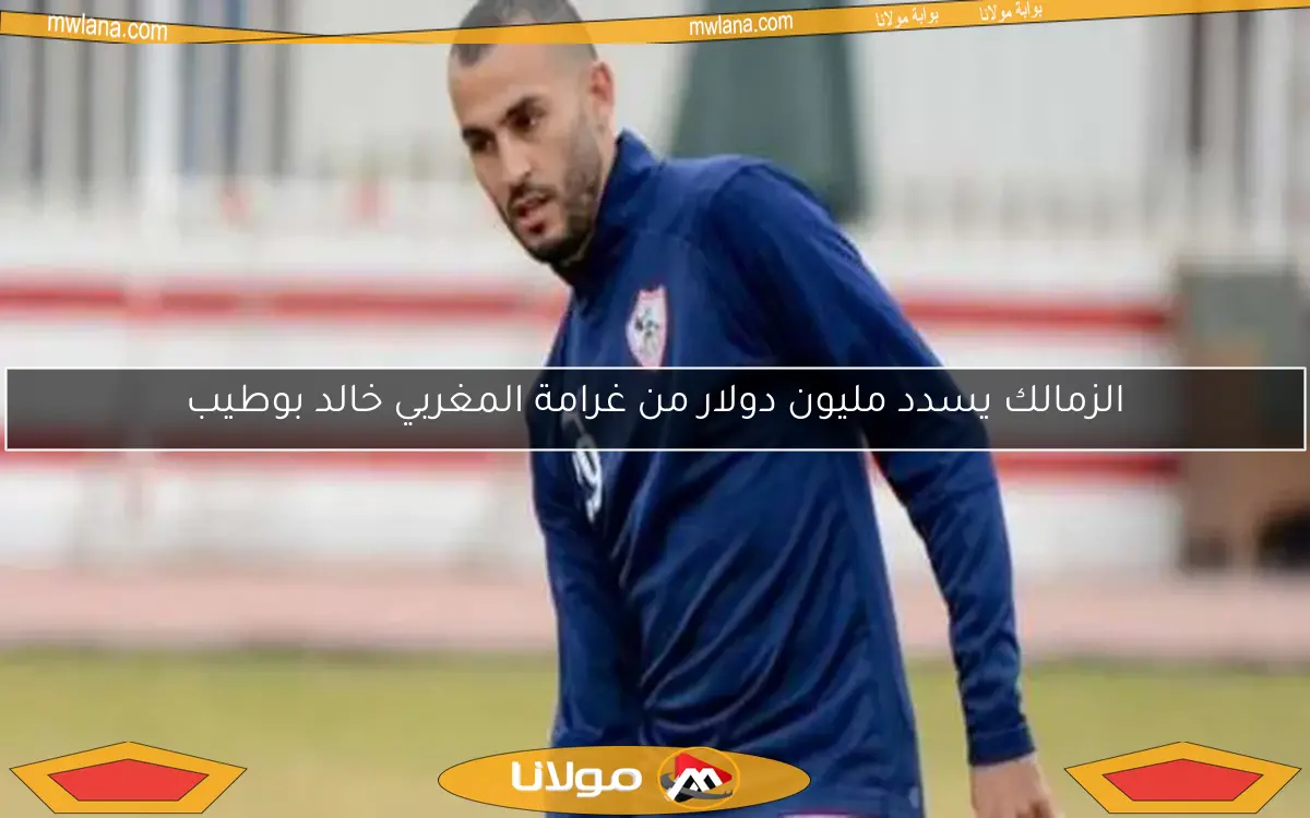 الزمالك يسدد مليون دولار من غرامة المغربي خالد بوطيب