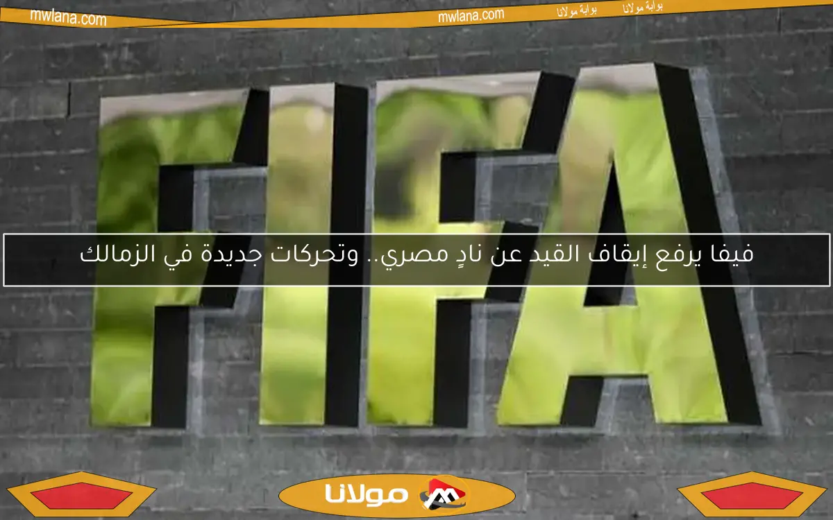 فيفا يرفع إيقاف القيد عن نادٍ مصري.. وتحركات جديدة في الزمالك