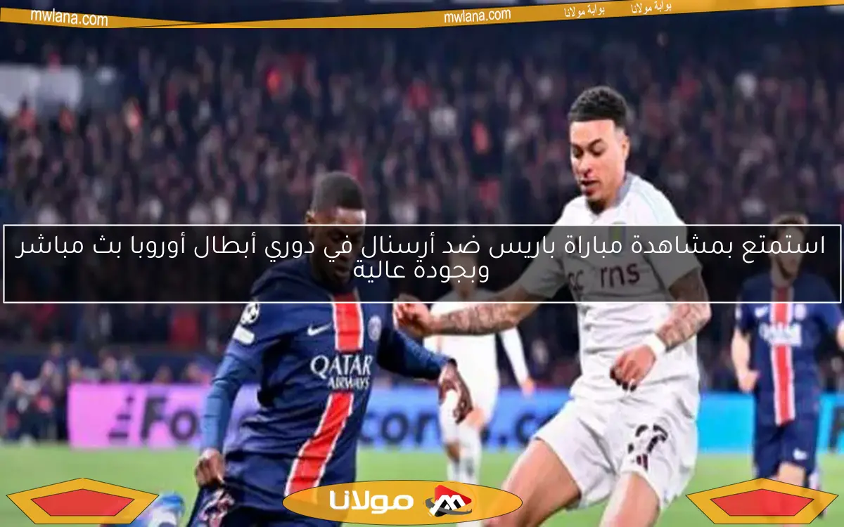 استمتع بمشاهدة مباراة باريس ضد أرسنال في دوري أبطال أوروبا بث مباشر وبجودة عالية
