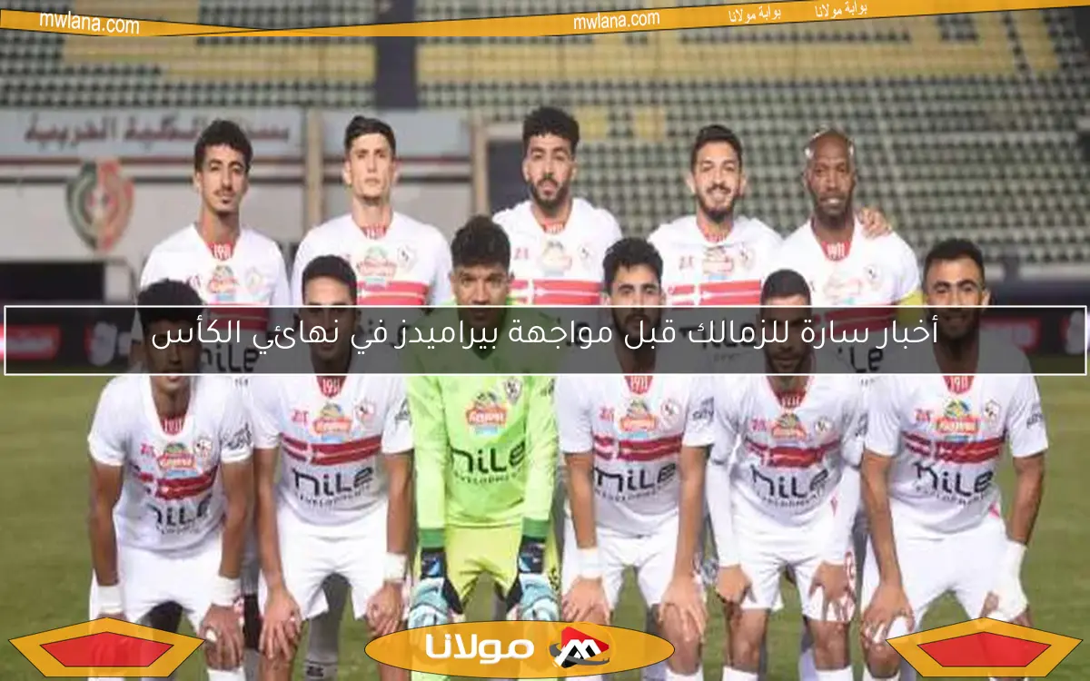 أخبار سارة للزمالك قبل مواجهة بيراميدز في نهائي الكأس