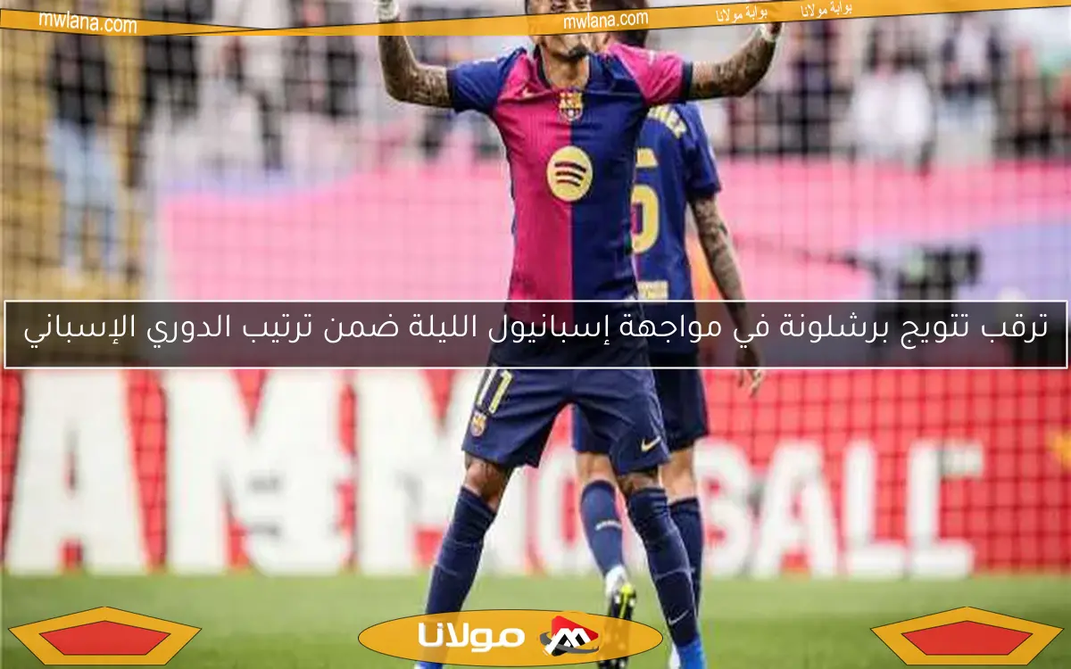 ترقب تتويج برشلونة في مواجهة إسبانيول الليلة ضمن ترتيب الدوري الإسباني