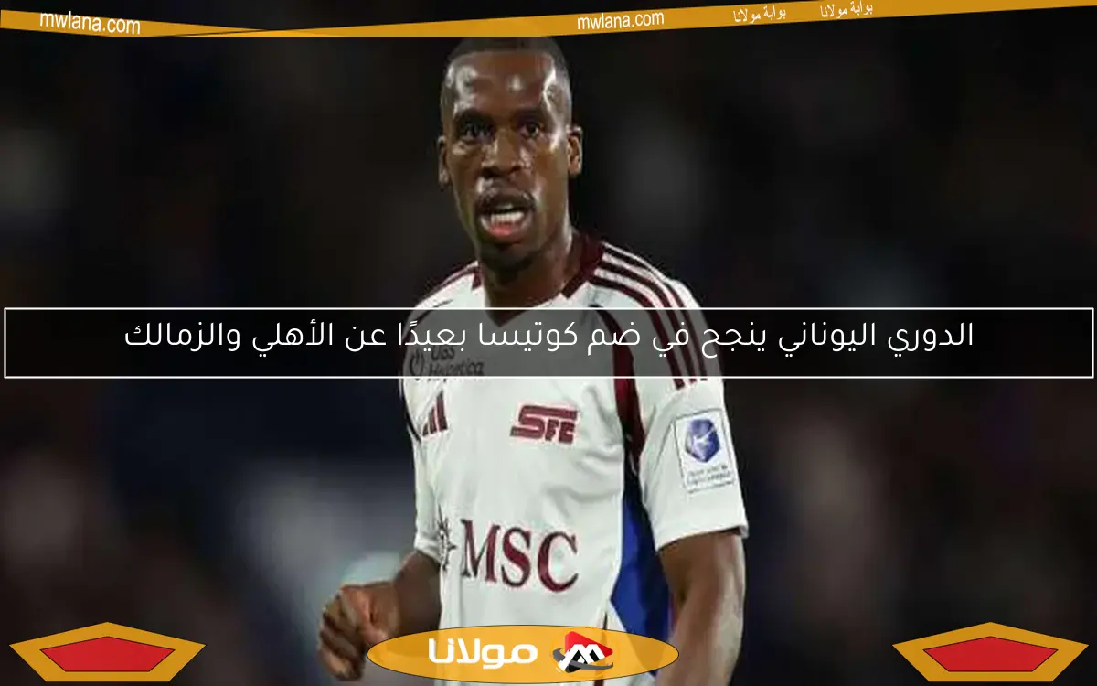 الدوري اليوناني ينجح في ضم كوتيسا بعيدًا عن الأهلي والزمالك