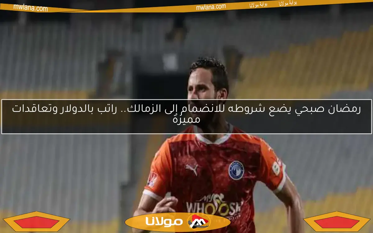 رمضان صبحي يضع شروطه للانضمام إلى الزمالك.. راتب بالدولار وتعاقدات مميزة