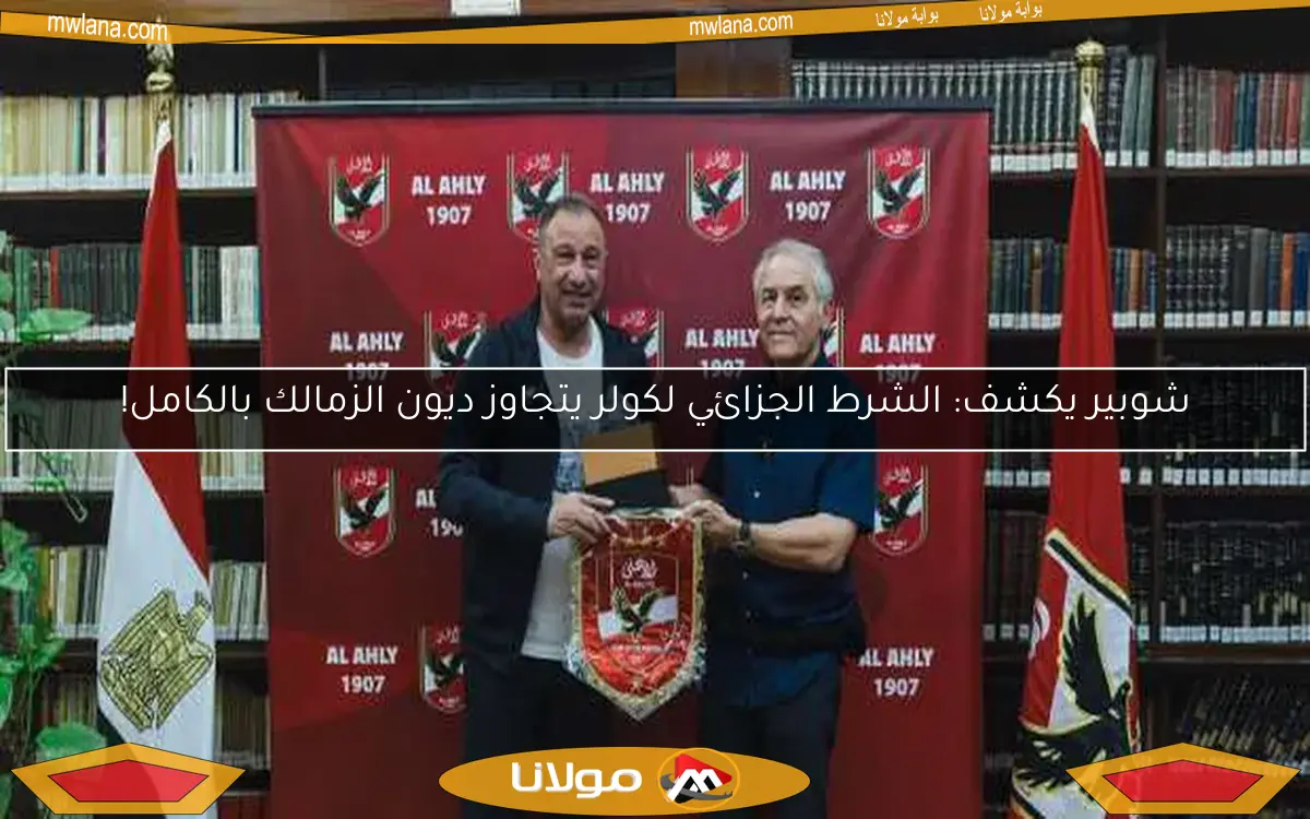 شوبير يكشف: الشرط الجزائي لكولر يتجاوز ديون الزمالك بالكامل!