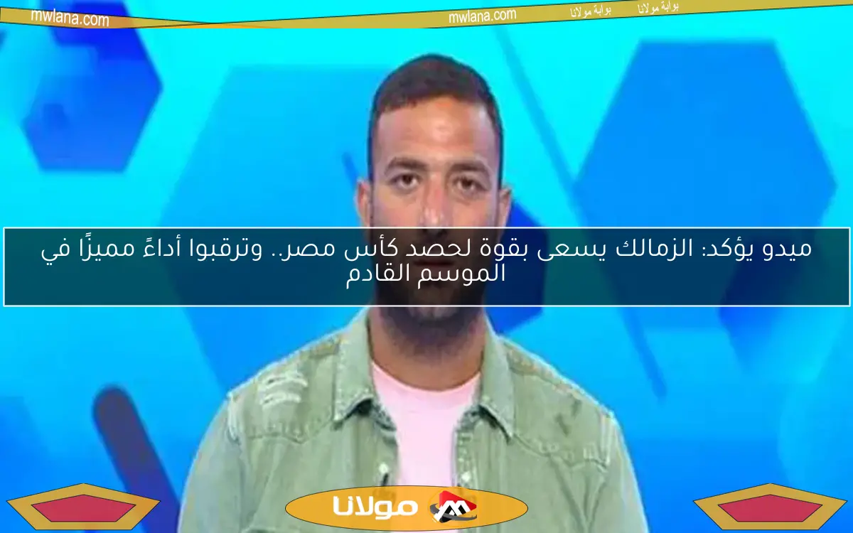 ميدو يؤكد: الزمالك يسعى بقوة لحصد كأس مصر.. وترقبوا أداءً مميزًا في الموسم القادم