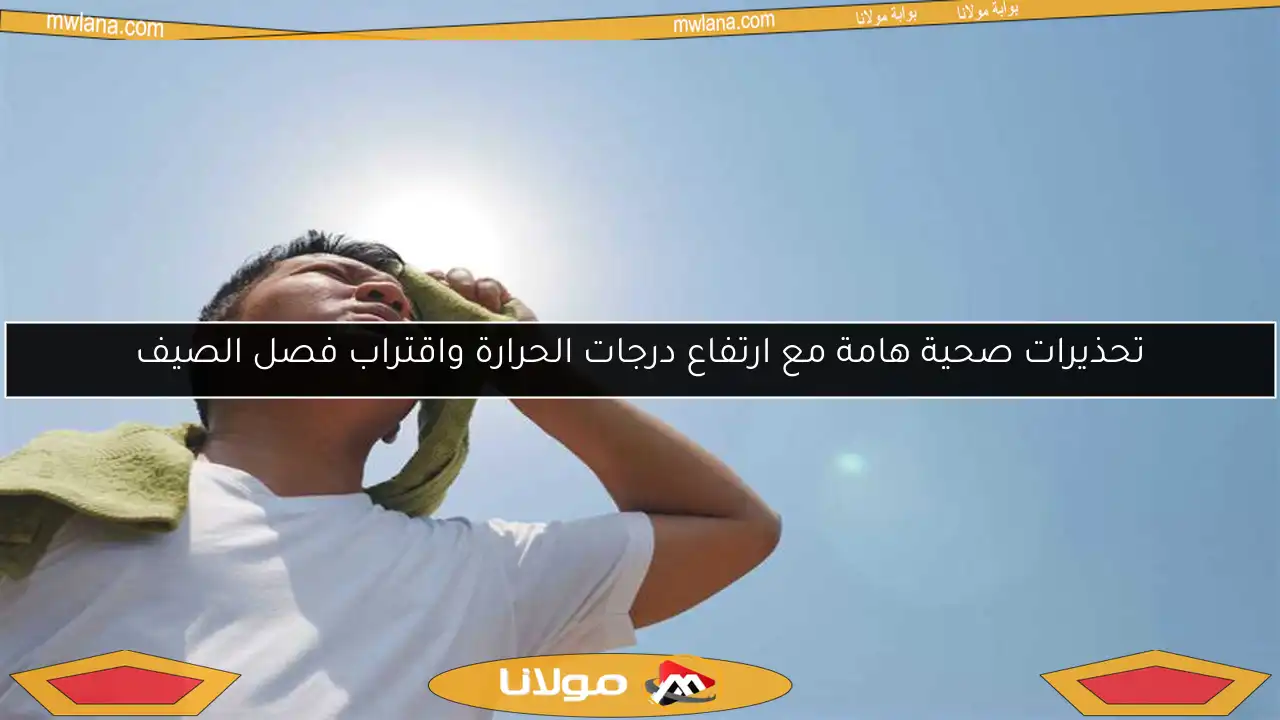 تحذيرات صحية هامة مع ارتفاع درجات الحرارة واقتراب فصل الصيف