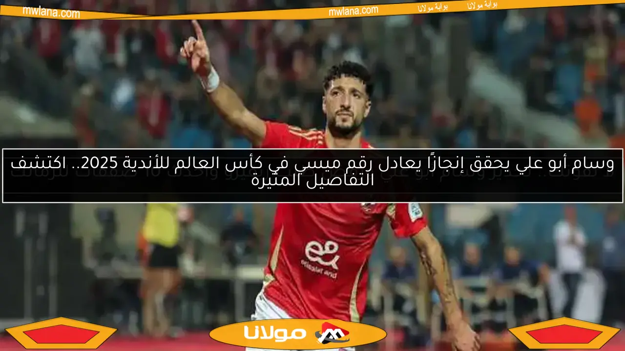 وسام أبو علي يحقق إنجازًا يعادل رقم ميسي في كأس العالم للأندية 2025.. اكتشف التفاصيل المثيرة