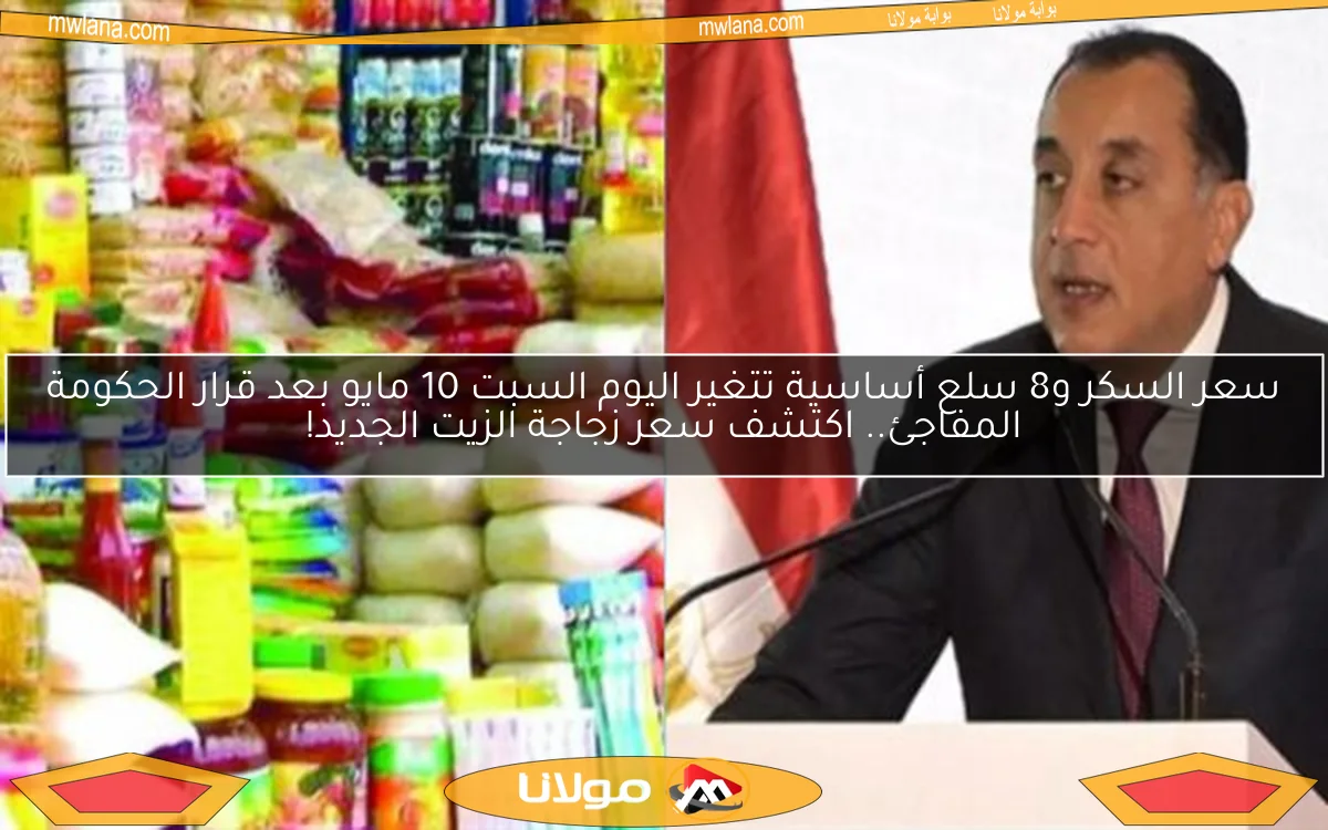 سعر السكر و8 سلع أساسية تتغير اليوم السبت 10 مايو بعد قرار الحكومة المفاجئ.. اكتشف سعر زجاجة الزيت الجديد!