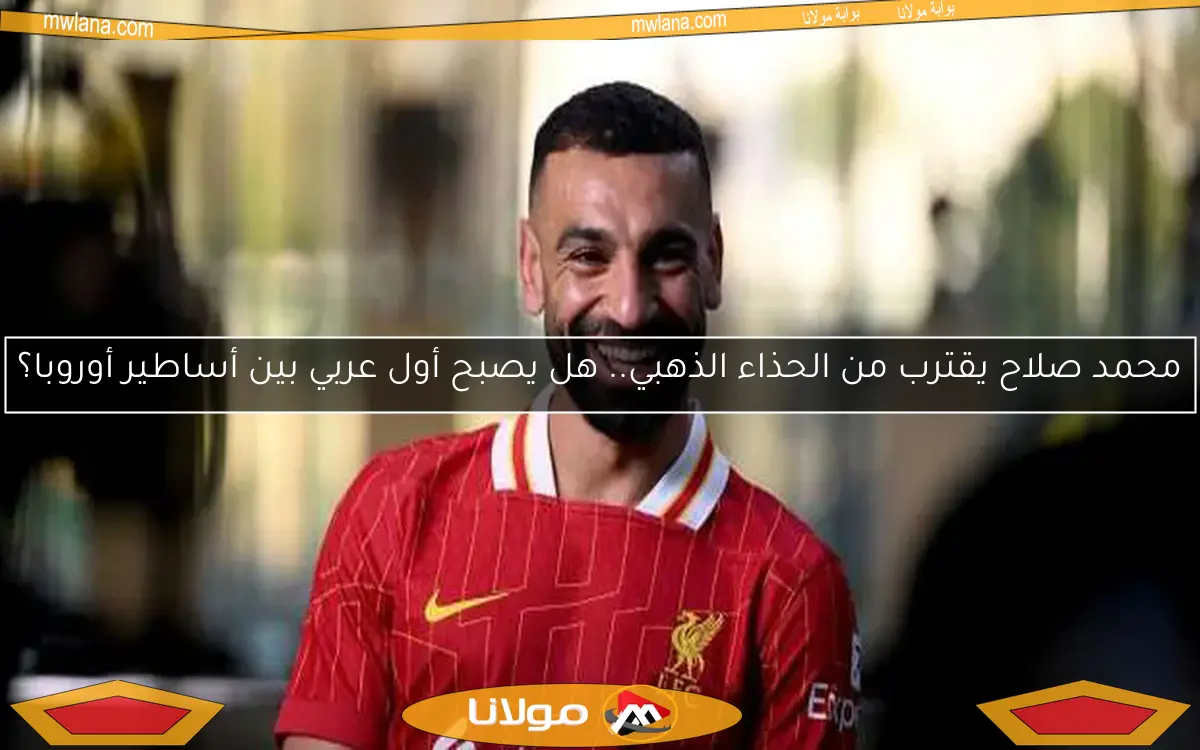 محمد صلاح يقترب من الحذاء الذهبي.. هل يصبح أول عربي بين أساطير أوروبا؟
