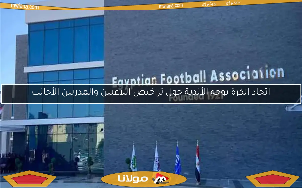 اتحاد الكرة يوجه الأندية حول تراخيص اللاعبين والمدربين الأجانب