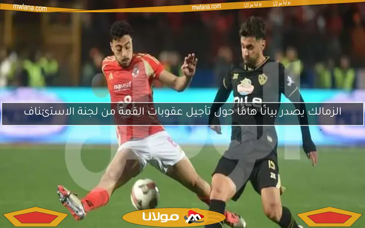 الزمالك يصدر بيانًا هامًا حول تأجيل عقوبات القمة من لجنة الاستئناف
