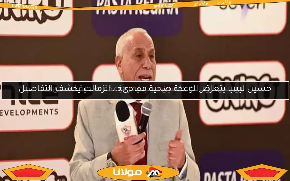 رئيس الزمالك حسين لبيب يمر بوعكة صحية مفاجئة