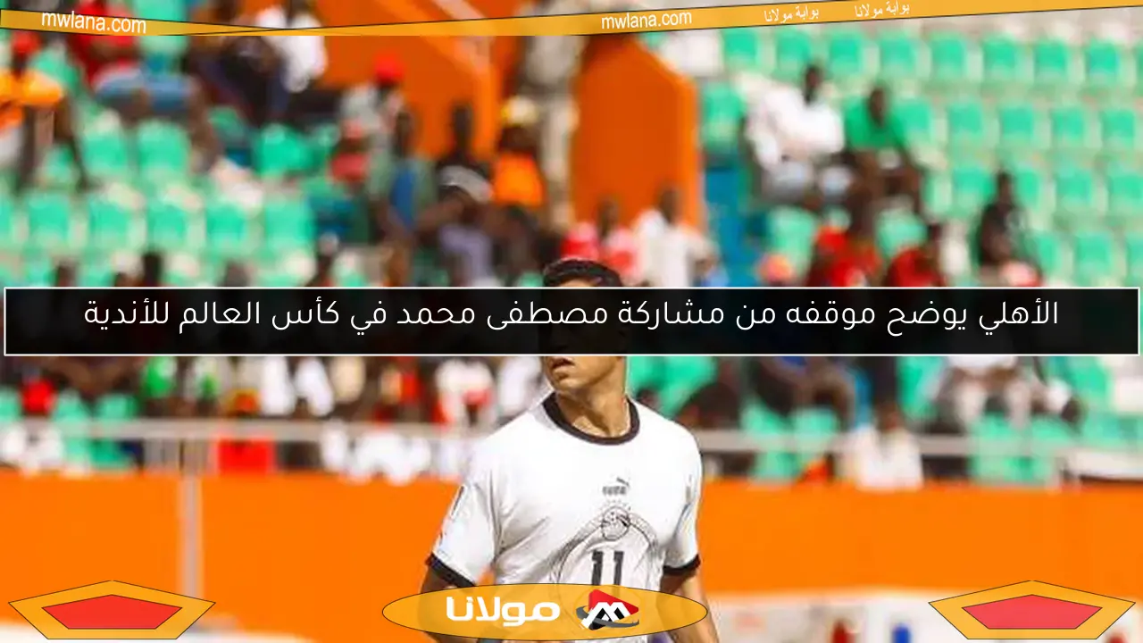 مصطفى محمد يوافق على الانضمام للأهلي للمشاركة في كأس العالم للأندية (حصري)