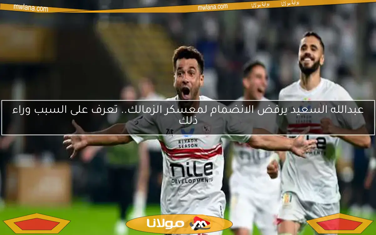 عبدالله السعيد يرفض الانضمام لمعسكر الزمالك.. تعرف على السبب وراء ذلك