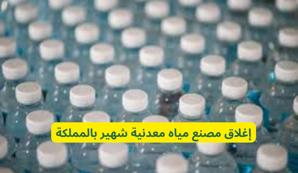 احذروا من شرب مياه هذه الشركة بعد إغلاق مصنعها الشهير في السعودية بشكل مفاجئ