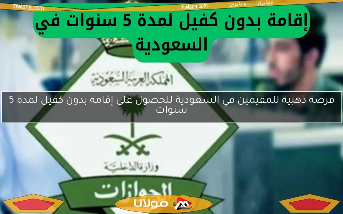 فرصة ذهبية للمقيمين في السعودية للحصول على إقامة بدون كفيل لمدة 5 سنوات