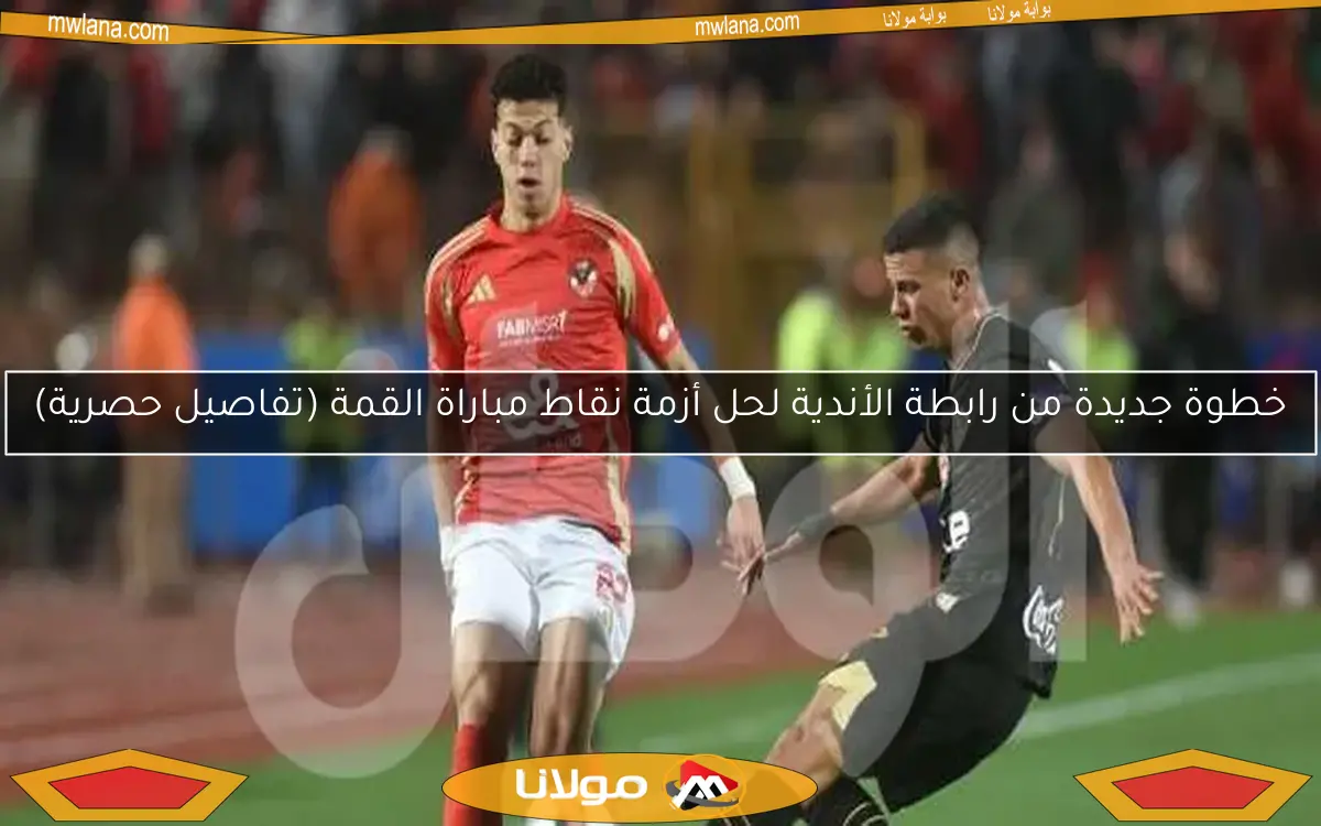 خطوة جديدة من رابطة الأندية لحل أزمة نقاط مباراة القمة (تفاصيل حصرية)