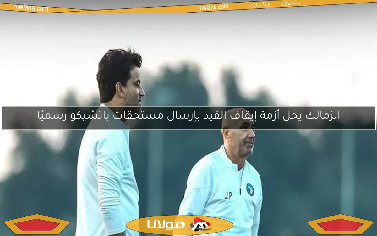 الزمالك يحل أزمة إيقاف القيد بإرسال مستحقات باتشيكو رسميًا