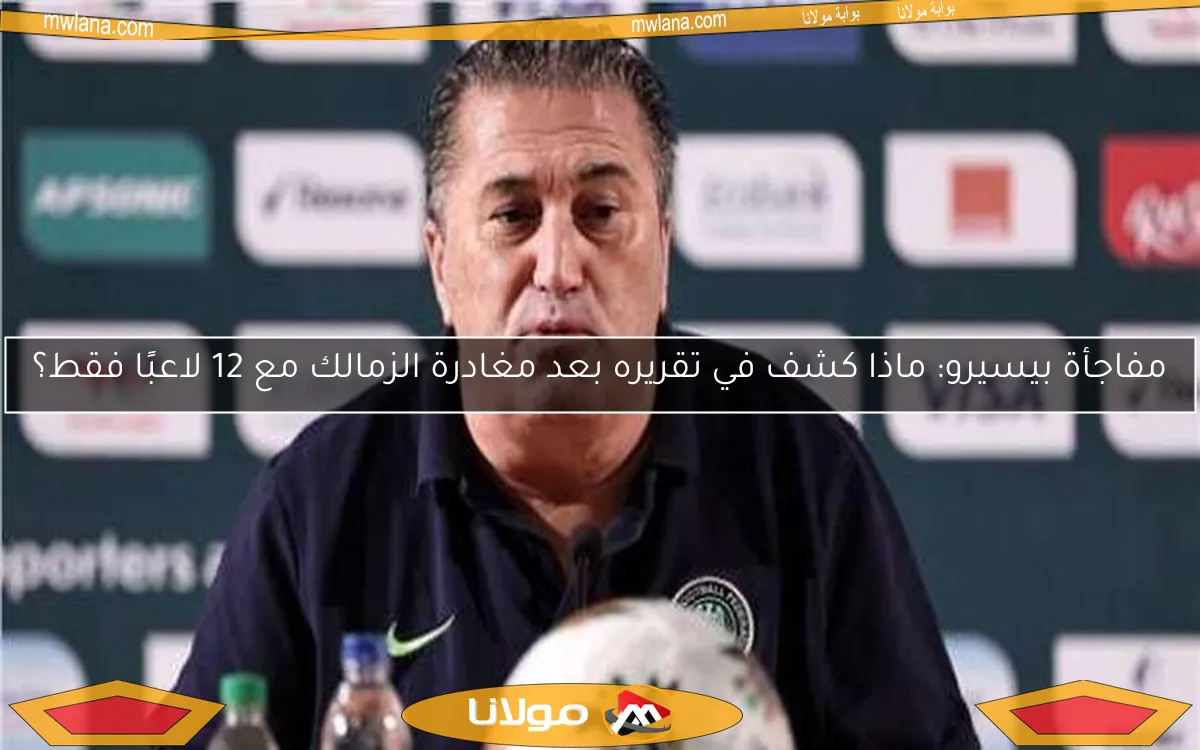 مفاجأة بيسيرو: ماذا كشف في تقريره بعد مغادرة الزمالك مع 12 لاعبًا فقط؟