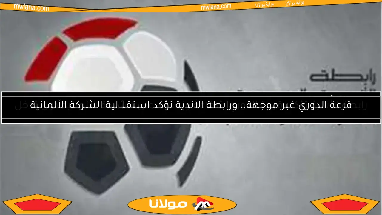 قرعة الدوري غير موجهة.. ورابطة الأندية تؤكد استقلالية الشركة الألمانية