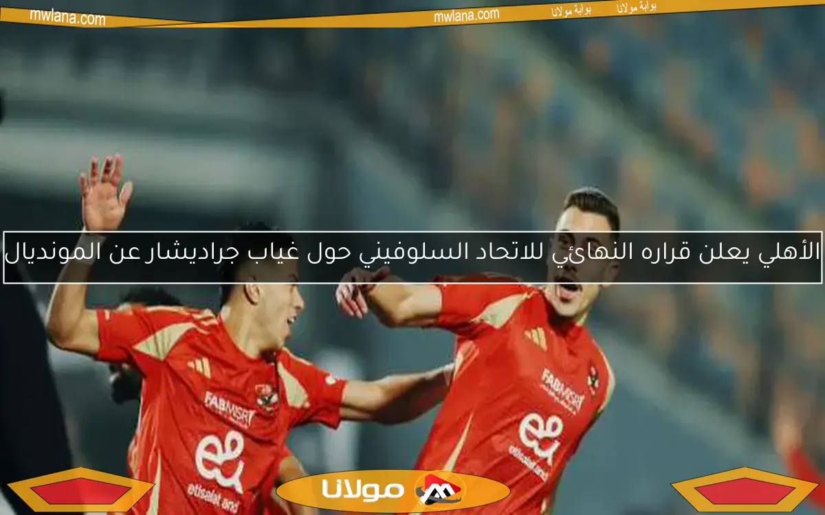 الأهلي يعلن قراره النهائي للاتحاد السلوفيني حول غياب جراديشار عن المونديال