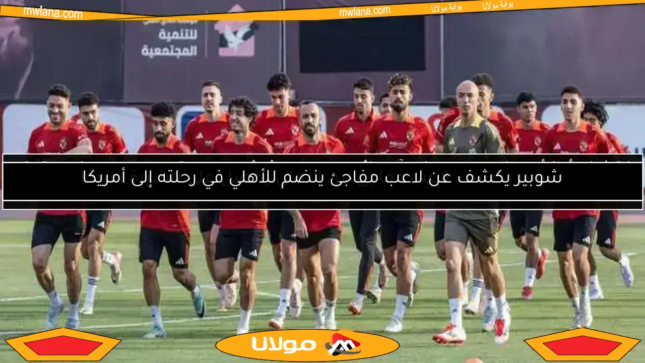 شوبير يكشف: لاعب مفاجئ من الأهلي يحصل على تأشيرة أمريكا