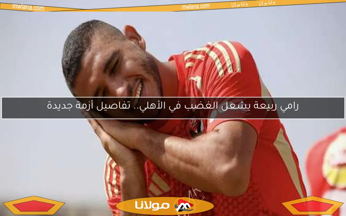 رامي ربيعة يشعل الغضب في الأهلي.. تفاصيل أزمة جديدة