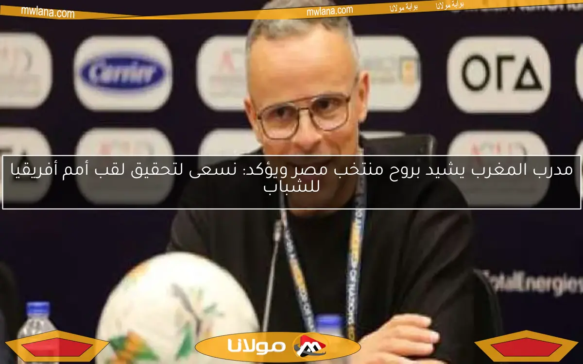 مدرب المغرب يشيد بروح منتخب مصر ويؤكد: نسعى لتحقيق لقب أمم أفريقيا للشباب