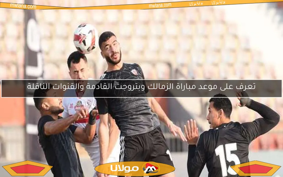 تعرف على موعد مباراة الزمالك وبتروجت القادمة والقنوات الناقلة
