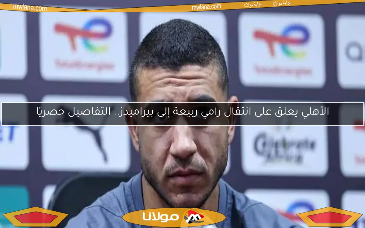 الأهلي يعلق على انتقال رامي ربيعة إلى بيراميدز.. التفاصيل حصريًا
