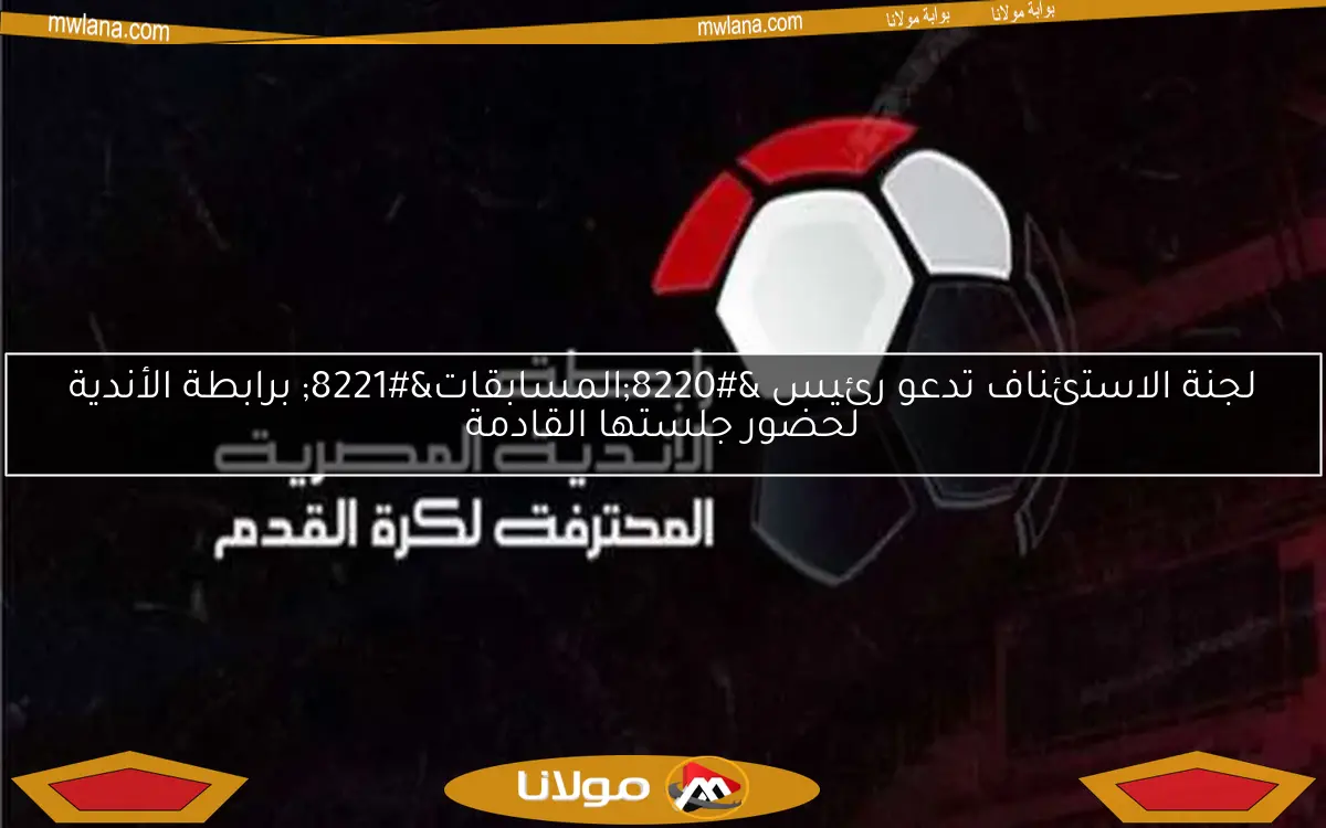 لجنة الاستئناف تدعو رئيس “المسابقات” برابطة الأندية لحضور جلستها القادمة