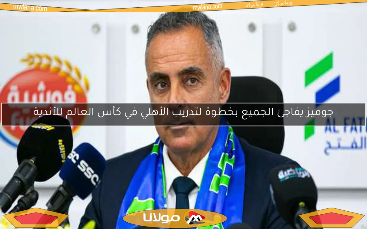 جوميز يفاجئ الجميع بخطوة لتدريب الأهلي في كأس العالم للأندية