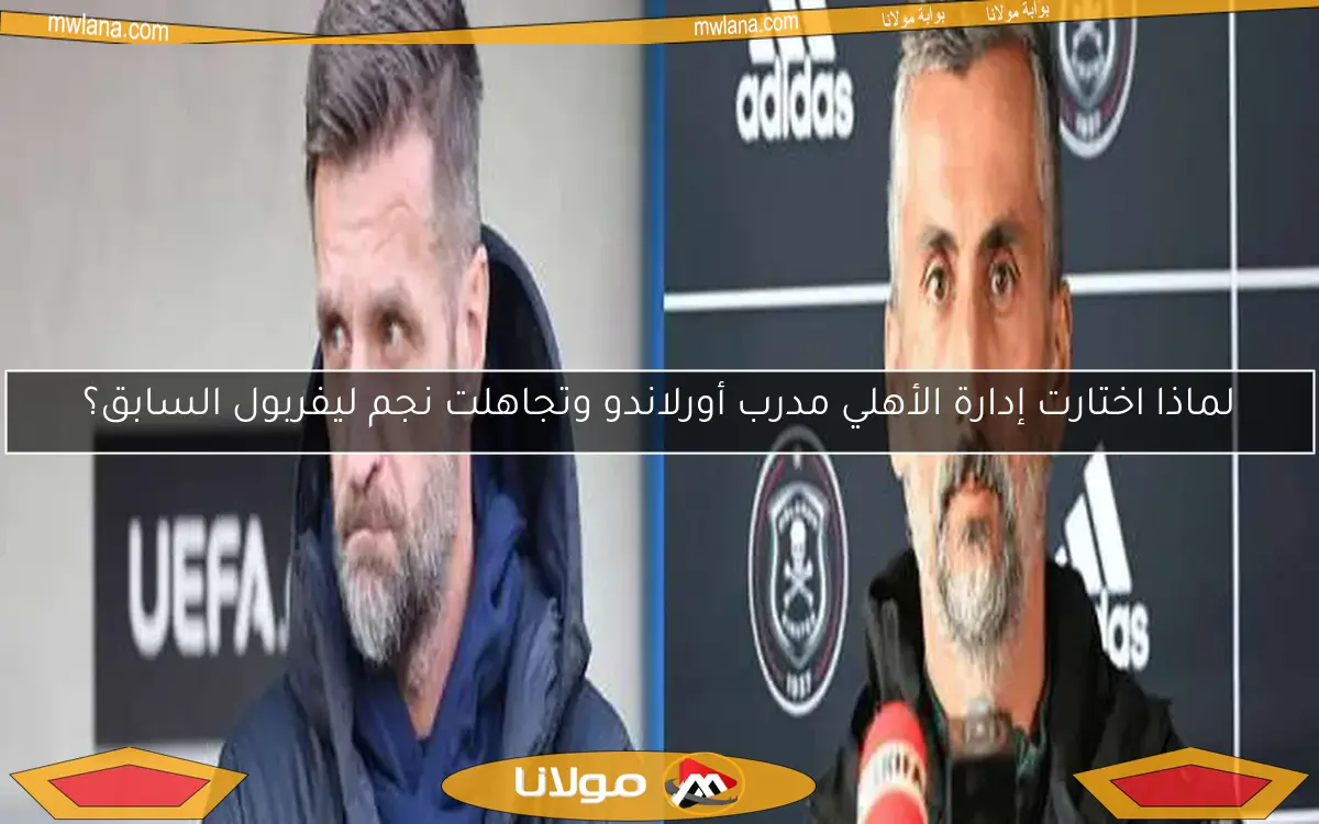 لماذا اختارت إدارة الأهلي مدرب أورلاندو وتجاهلت نجم ليفربول السابق؟