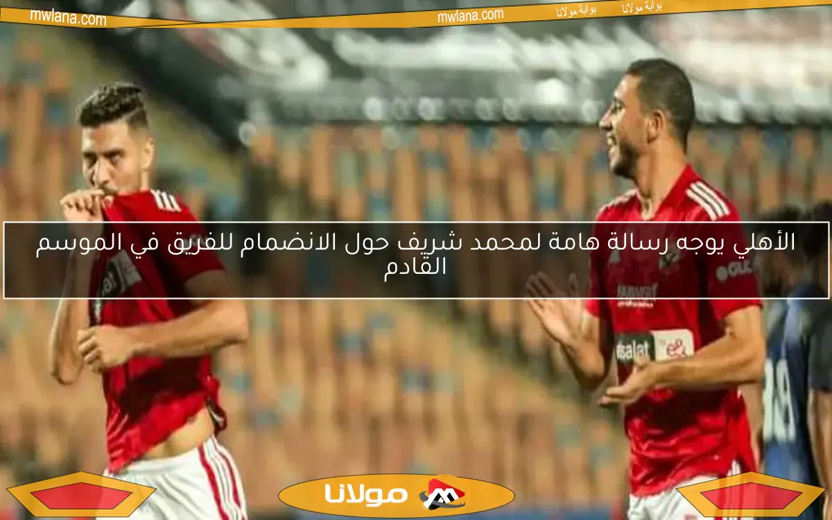 الأهلي يوجه رسالة هامة لمحمد شريف حول الانضمام للفريق في الموسم القادم