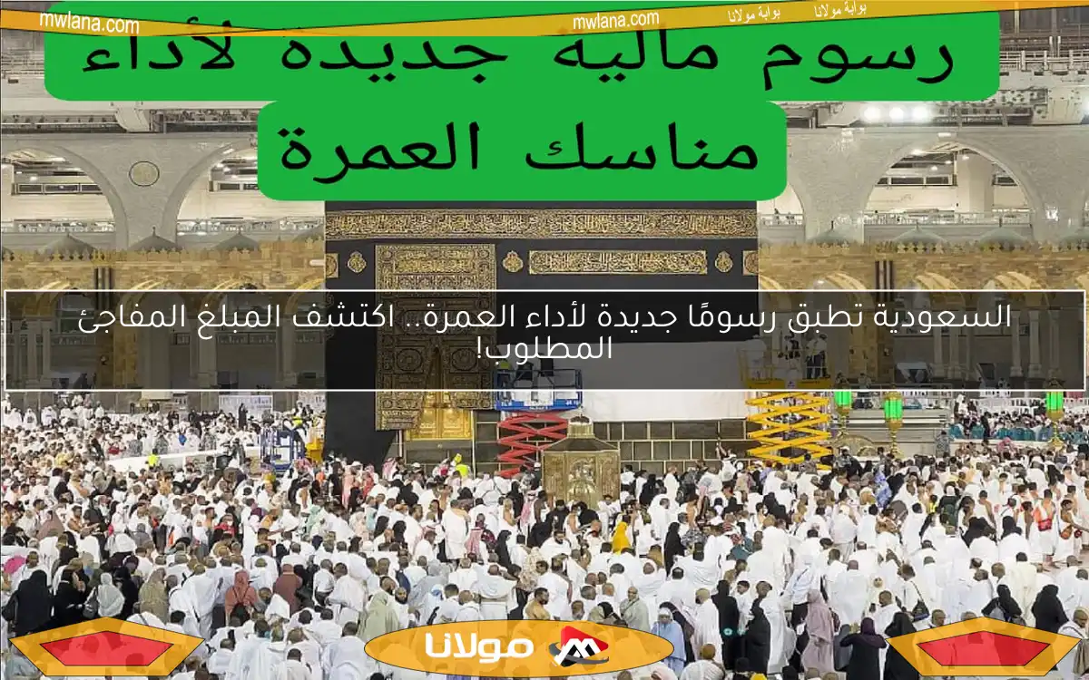 السعودية تطبق رسومًا جديدة لأداء العمرة.. اكتشف المبلغ المفاجئ المطلوب!