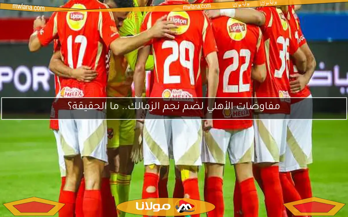 مفاوضات الأهلي لضم نجم الزمالك.. ما الحقيقة؟