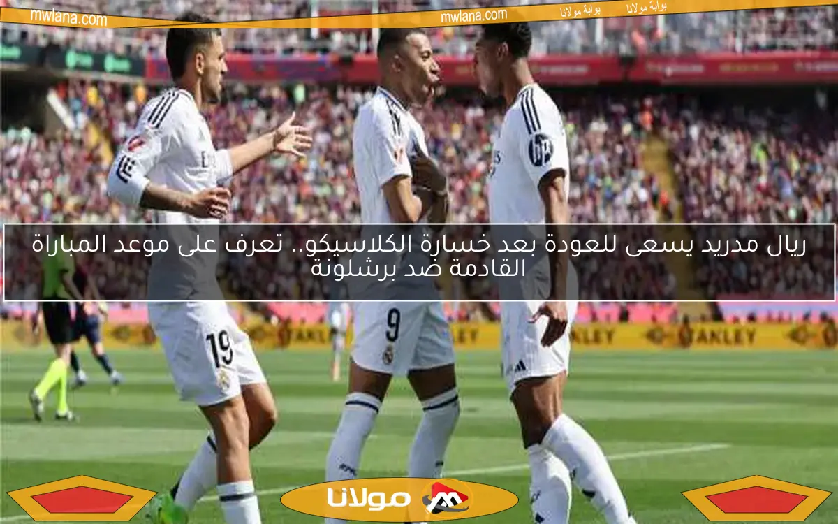 ريال مدريد يسعى للعودة بعد خسارة الكلاسيكو.. تعرف على موعد المباراة القادمة ضد برشلونة