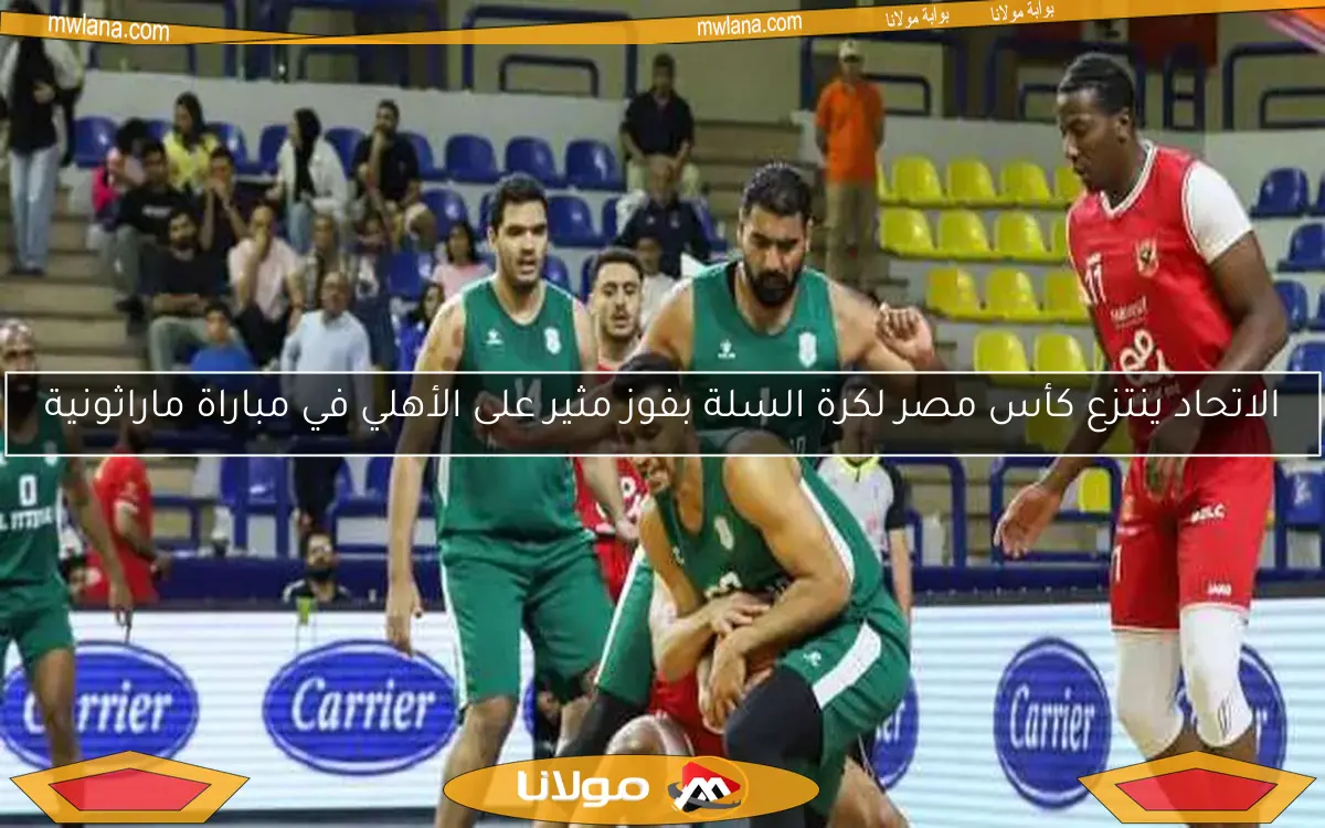 الاتحاد ينتزع كأس مصر لكرة السلة بفوز مثير على الأهلي في مباراة ماراثونية