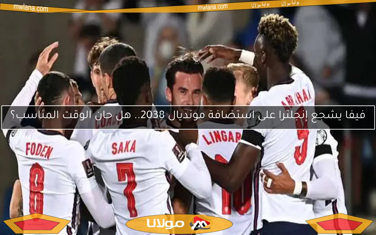 فيفا يشجع إنجلترا على استضافة مونديال 2038.. هل حان الوقت المناسب؟